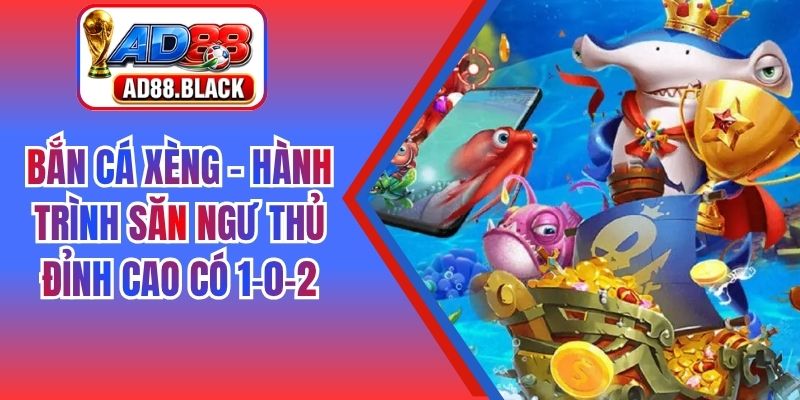 Bắn Cá Xèng - Hành Trình Săn Ngư Thủ Đỉnh Cao Có 1-0-2