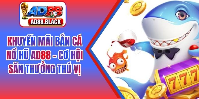 Khuyến Mãi Bắn Cá Nổ Hũ AD88 - Cơ Hội Săn Thưởng Thú Vị