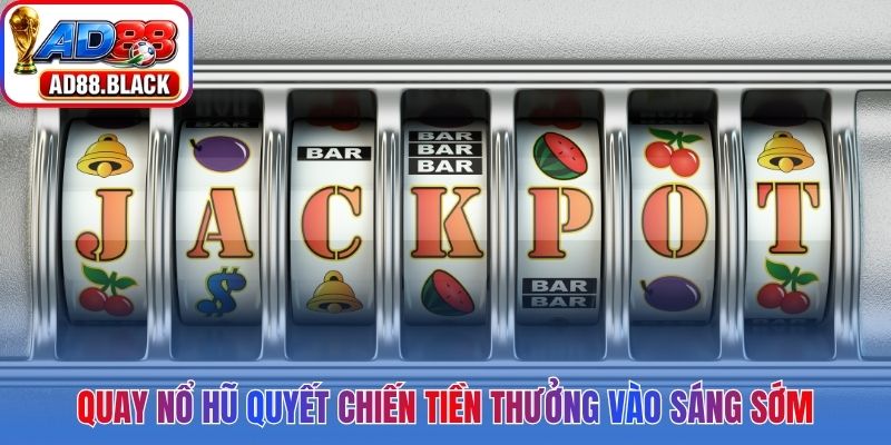 Quay nổ hũ quyết chiến tiền thưởng vào sáng sớm