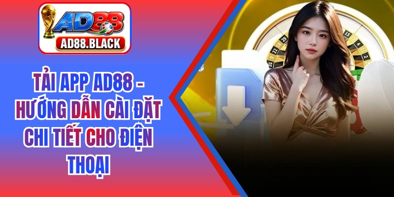 Tải App AD88 - Hướng Dẫn Cài Đặt Chi Tiết Cho Điện Thoại