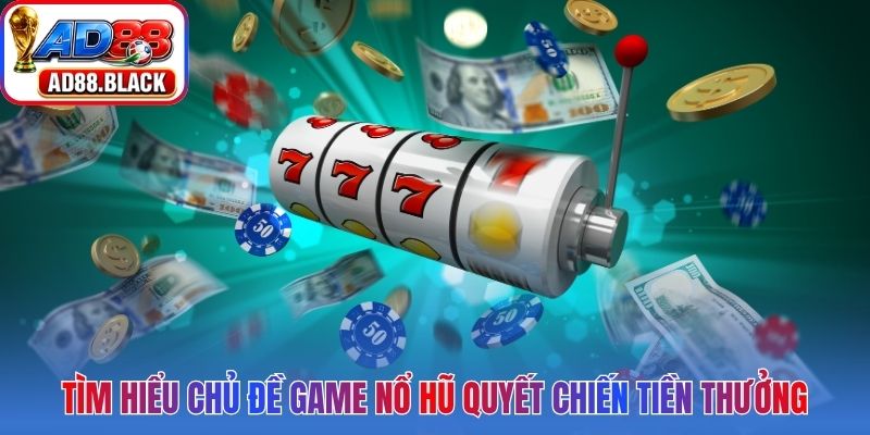 Tìm hiểu chủ đề game nổ hũ quyết chiến tiền thưởng