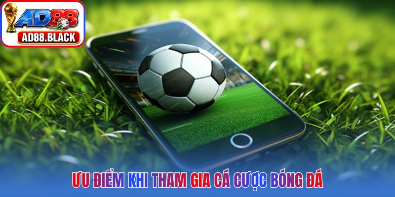 Ưu điểm khi tham gia cá cược bóng đá